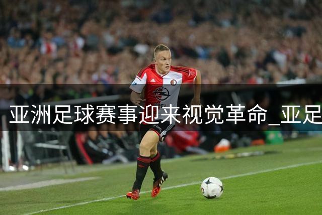 亚洲足球赛事迎来视觉革命 亚足联全面升级品牌标识体系