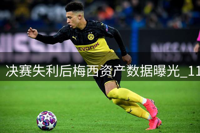 决赛失利后梅西资产数据曝光 11亿美元身价为何引发外界争议