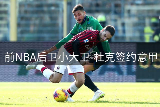 前NBA后卫小大卫-杜克签约意甲瓦雷泽 能否重振职业生涯？