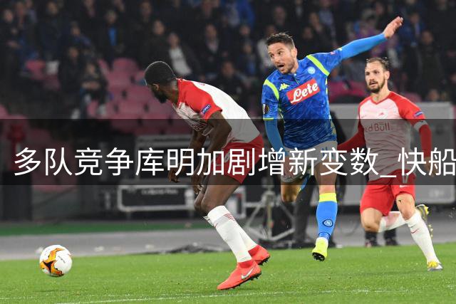 多队竞争库明加剧增新变数 快船暗藏两大交易优势