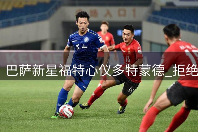 巴萨新星福特心仪多特蒙德 拒绝多家俱乐部邀约