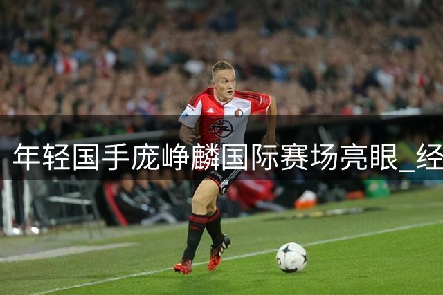 年轻国手庞峥麟国际赛场亮眼 经纪公司晒其高光表现引期待