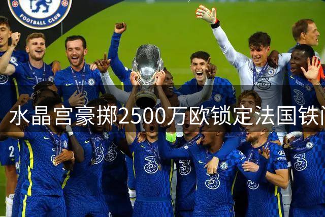 水晶宫豪掷2500万欧锁定法国铁闸 马西马转会谈判进入关键阶段