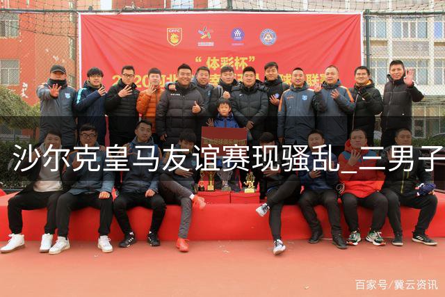 沙尔克皇马友谊赛现骚乱 三男子自称居莱尔亲属滋事