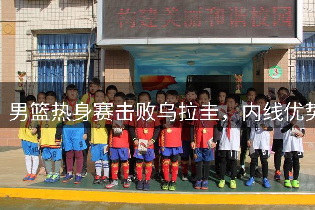 男篮热身赛击败乌拉圭，内线优势成关键