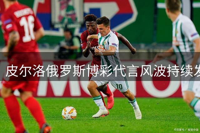 皮尔洛俄罗斯博彩代言风波持续发酵 国家队帅位及友谊双双告急
