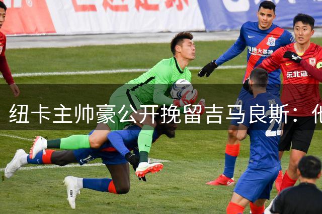 纽卡主帅豪公开挽留吉马良斯：他是不可替代的队长