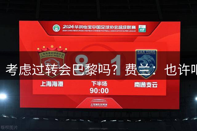 考虑过转会巴黎吗？费兰：也许吧，我必须为任何情况做好准备