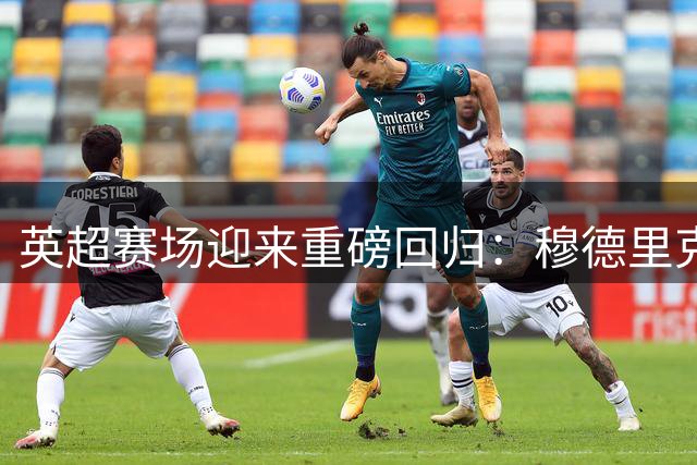 英超赛场迎来重磅回归：穆德里克兴奋剂风波落幕