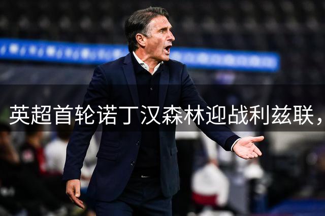 英超首轮诺丁汉森林迎战利兹联，双方首发名单出炉