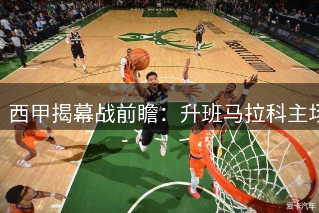 西甲揭幕战前瞻：升班马拉科主场遇挑战 埃尔切客场全力抢分