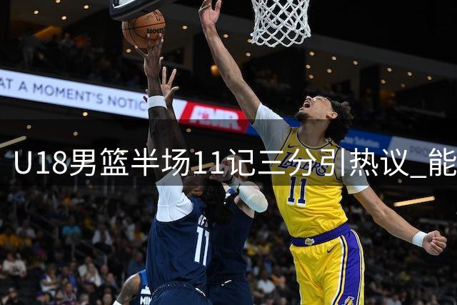 U18男篮半场11记三分引热议 能否刷新队史纪录成看点